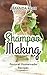 Shampoo Making: Natural Homemade Recipes - Shampoo Bars & Soap Making DIY Guide for Organic Gifts and Healthy Hair