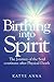 Birthing Into Spirit: The journey of the soul continues after physical death