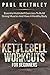 Kettlebell Workouts For Beginners: Essential Kettlebell Exercises to Build Strong Muscles and Have a Healthy Body