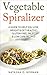 Vegetable Spiralizer: "A guide to Help You Lose Weight & Get Healthy and Gluten-Free, Paleo & Low Carb Recipes" ( (vegetable spiralizer recipes, vegatable spiralizer cookbook)