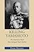 Killing Yamamoto: The American Raid That Avenged Pearl Harbor