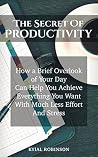 The Secret Of Productivity: How a Brief Overlook of Your Day Can Help You Achieve Everything You Want With Much Less Effort And Stress The Secret Of Productivity: How a Brief Overlook of Your Day Can Help You Achieve Everything You Want With Much Less Effort And Stress
