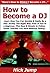 How to Become a DJ: Learn How You Can Quickly & Easily Be a Disc Jockey The Right Way Even If You're a Beginner, This New & Simple to Follow Guide Teaches You How Without Failing