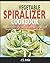 The Complete Vegetable Spiralizer Cookbook: Delicious Gluten-Free, Paleo, Weight Loss and Low Carb Recipes For Zoodle, Paderno and Veggetti Slicers! (Spiral Vegetable Series)
