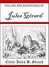 The Life and Adventures of Jules Gérard: Containing a History and Description of Algeria The Life and Adventures of Jules Gérard: Containing a History and Description of Algeria