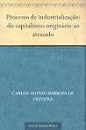 Processo de industrialização: do capitalismo originário ao atrasado (Portuguese Edition) Processo de industrialização: do capitalismo originário ao atrasado (Portuguese Edition)