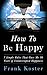 How To Be Happy: 7 Simple Rules That Gave Me 10 Years of Uninterrupted Happiness