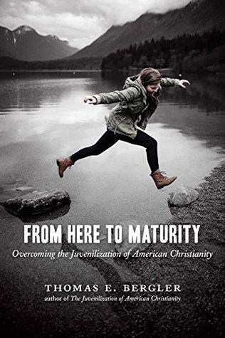 From Here to Maturity: Overcoming the Juvenilization of American Christianity (Kindle Edition)