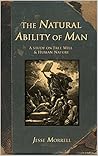 The Natural Ability of Man: A Study on Free Will & Human Nature The Natural Ability of Man: A Study on Free Will & Human Nature