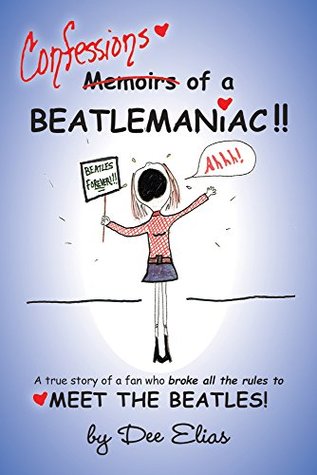 Confessions of a Beatlemaniac: A true story of a fan who broke all the rules to MEET THE BEATLES. (Kindle Edition)