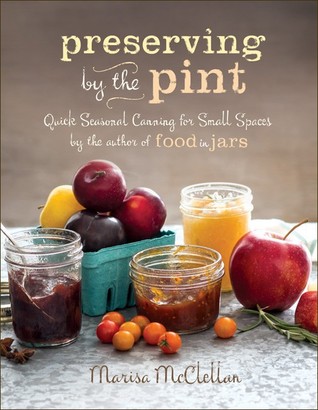 Preserving by the Pint: Quick Seasonal Canning for Small Spaces from the author of Food in Jars