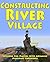 CONSTRUCTING RIVER VILLAGE (Intended For Players With Advanced Gaming Experience)