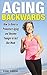 Aging Backwards - How to Reverse Premature Aging and Become Younger in Just One Week