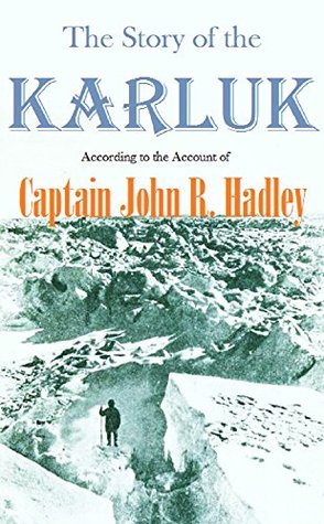 The Story of the Karluk, According to the Account of Captain John R. Hadley (1922)