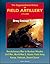 Army Lineage Series: The Organizational History of Field Artillery, 1775 - 2003 - Revolutionary War to Nuclear Missiles, Civil War, World War II, Atomic Field Army, Korea, Vietnam, Desert Storm