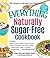 The Everything Naturally Sugar-Free Cookbook: Includes Apple Cinnamon Waffles, Chicken Lettuce Wraps, Tomato and Goat Cheese Pastries, Peanut Butter ... Eclairs...and Hundreds More! (Everything®)