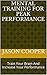 Mental Training For Peak Performance: Train Your Brain And Increase Your Performance (Mental Training,Mental Training For Peak Performance,Mental Training For Winning,Positive Mental Training Book 1)