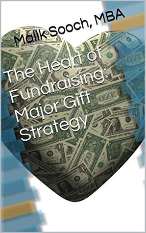 The Heart of Fundraising: Major Gift Strategy: Maximize philanthropy, major gifts, and planned giving from donors and trustees in nonprofit fund raising whether you're in a capital campaign or not! (Kindle Edition)