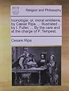 Iconologia: or, moral emblems, by Cæsar Ripa. ... illustrated ... by I. Fuller, ... By the care and at the charge of P. Tempest.