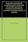 Explanation of double slit experiment and its relationship with possible spontaneous emergence of material and postulation of fundamental law of simplicity