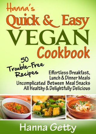 Hanna's Quick & Easy Vegan Cookbook: 50 Trouble-Free Recipes, Effortless Breakfast, Lunch & Dinner Meals Uncomplicated Between Meal Snacks All Healthy ... Delicious (Hanna's Vegan Cookbooks)