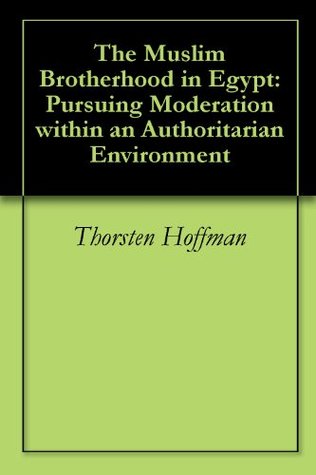 The Muslim Brotherhood in Egypt: Pursuing Moderation within an Authoritarian Environment (Kindle Edition)