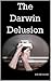 The Darwin Delusion (The Darwinverse Book 3)