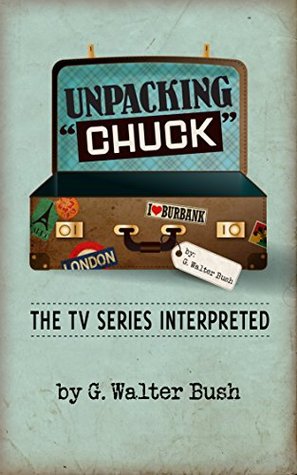 Unpacking "Chuck": The TV Series Interpreted (Kindle Edition)
