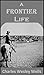 A Frontier Life: Being a Description of My Experience on the Frontier the First Forty-two Years of My Life with Sketches and Incidents of Homes in the West...and My Early Work in the Ministry (1902)