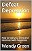 Defeat Depression: How to heal your mind and reconnect with happiness