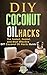 DIY Coconut Oil Hacks: The Fastest, Easiest, And Most Effective DIY Coconut Oil Hacks Guide (Coconut Oil - Weight Loss - Benefits - Cures)