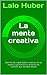 La mente creativa: Domine las capacidades creativas de su mente, y genere en su entorno los cambios que siempre deseó (Spanish Edition)