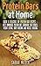 Protein Bars at Home: Quick & Delicious DIY Protein Bar Recipes- best Homemade Protein Diet Cookbook for Fitness, Weight Lifting, Body Building and Muscle Building