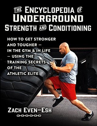 The Encyclopedia of Underground Strength and Conditioning: How to Get Stronger and Tougher--In the Gym and in Life--Using the Training Secrets of the Athletic Elite (Kindle Edition)