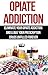 Opiate Addiction: Eliminate Your Opiate Addiction and Leave Your Prescription Drugs Unfilled Forever (A Guide to Opiate and Drug Addiction Recovery)