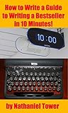 How to Write a Guide to Writing a Bestseller in 10 Minutes by Nathaniel Tower How to Write a Guide to Writing a Bestseller in 10 Minutes by Nathaniel Tower