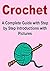 Crochet: A Complete Crochet Guide with Step By Step Instructions with Pictures: (Crochet, How to Crochet, Crochet Projects, Knitting, How to Knit..)