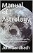 Manual of Astrology: A Summ...