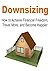 Downsizing: How to Achieve Financial Freedom, Travel More, and Become Happier: (Downsizing, Wealth, Happiness, Flexibility) (Tiny House Living, Small House Living, Downsizing)