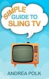 Simple Guide to Sling TV (Simple Guide Series Book 2)