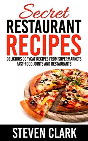 Secret Restaurant Recipes: Delicious Copycat Recipes From Supermarkets Fast-Food Joints And Restaurants (Kindle Edition)