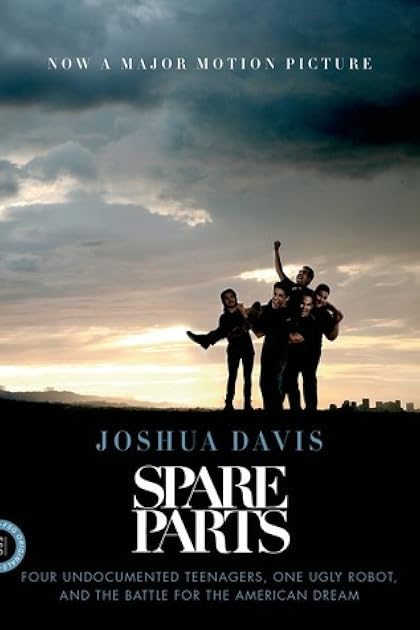 Spare Parts: Four Undocumented High School Students, One Ugly Robot, and the Battle for the American Dream