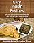 Easy Indian Recipes: Delicious and Authentic Indian Recipes That You Can Finally Make At Home (The Easy Recipe)