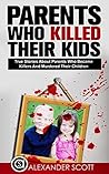 Parents Who Kill: True Stories About Parents Who Became Killers And Murdered Their Children