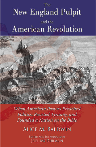 The New England Pulpit and the American Revolution; When American Pastors Preached Politics, Resisted Tyranny, and Founded a Nation on the Bible