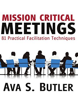 Mission Critical Meetings: 81 Practical Facilitation Techniques (Kindle Edition)