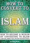 How to Convert to Islam: How to Become a Muslim by Converting to Islam (an Islamic Religion Overview)