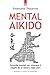 Mental-Aikido: Tecniche mentali per ottenere il meglio da se stessi e dagli altri (Italian Edition)