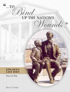 "To Bind Up the Nation's Wounds ...": Lincoln's Last Days: A Dramatic Play in Two Acts