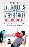 Stop The Cyberbullies And Internet Trolls Once And For All: The complete guide on how to stop cyberbullying and beat the internet trolls forever (Cyberbullying, ... work, Bullied at home, Cyber-bully, Book 1) Stop The Cyberbullies And Internet Trolls Once And For All: The complete guide on how to stop cyberbullying and beat the internet trolls forever (Cyberbullying, ... work, Bullied at home, Cyber-bully, Book 1)